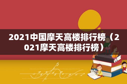 2021中国摩天高楼排行榜（2021摩天高楼排行榜）