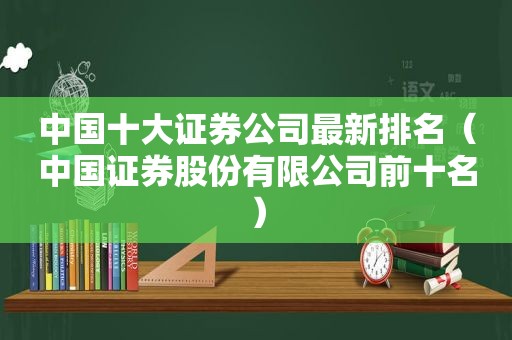 中国十大证券公司最新排名（中国证券股份有限公司前十名）