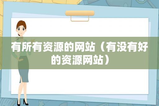 有所有资源的网站（有没有好的资源网站）