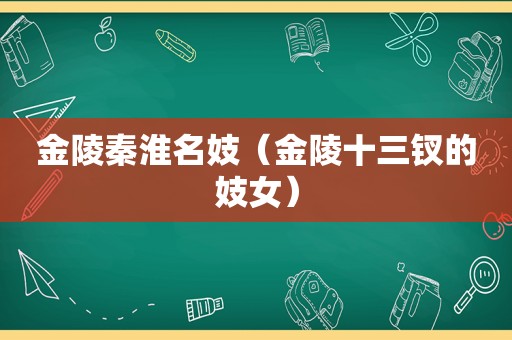 金陵秦淮名妓（金陵十三钗的 *** ）