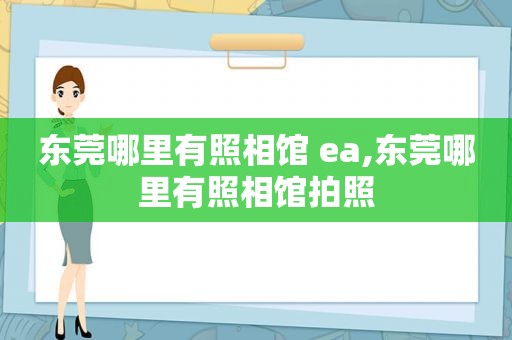 东莞哪里有照相馆 ea,东莞哪里有照相馆拍照