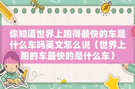 你知道世界上跑得最快的车是什么车吗英文怎么说（世界上跑的车最快的是什么车）