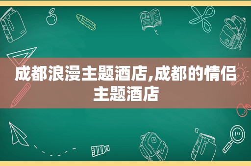 成都浪漫主题酒店,成都的情侣主题酒店