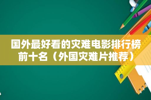 国外最好看的灾难电影排行榜前十名（外国灾难片推荐）