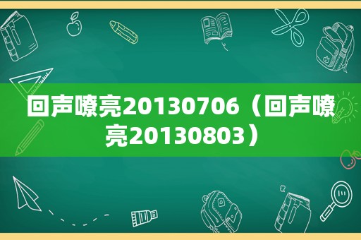 回声嘹亮20130706（回声嘹亮20130803）