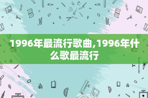 1996年最流行歌曲,1996年什么歌最流行