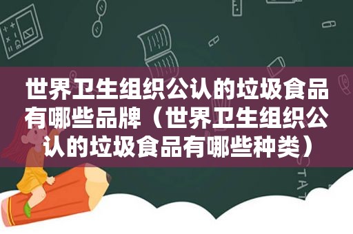 世界卫生组织公认的垃圾食品有哪些品牌（世界卫生组织公认的垃圾食品有哪些种类）