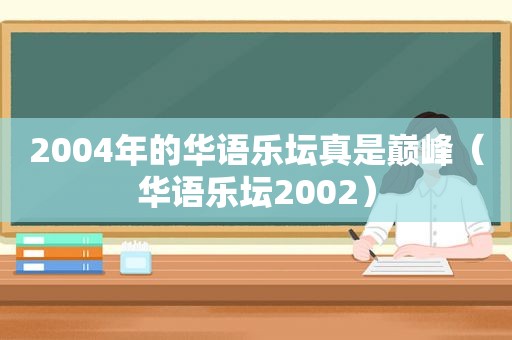 2004年的华语乐坛真是巅峰（华语乐坛2002）