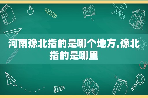 河南豫北指的是哪个地方,豫北指的是哪里