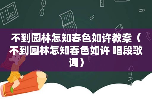 不到园林怎知春色如许教案（不到园林怎知春色如许 唱段歌词）