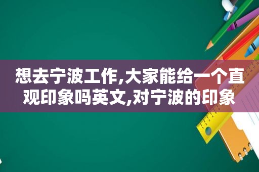 想去宁波工作,大家能给一个直观印象吗英文,对宁波的印象