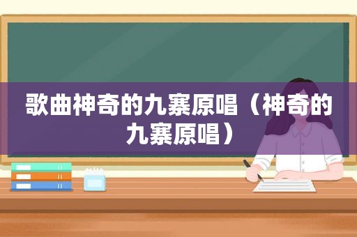 歌曲神奇的九寨原唱（神奇的九寨原唱）