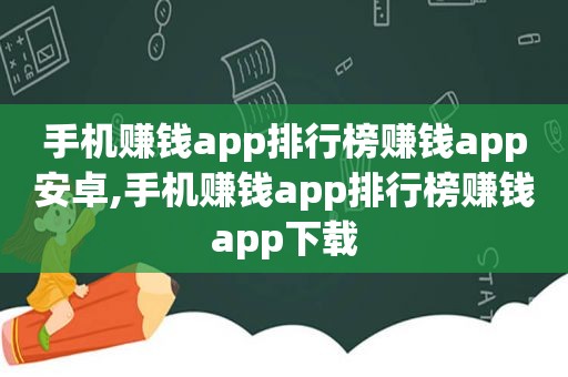 手机赚钱app排行榜赚钱app安卓,手机赚钱app排行榜赚钱app下载