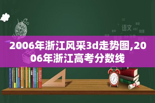 2006年浙江风采3d走势图,2006年浙江高考分数线