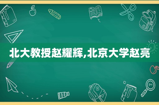 北大教授赵耀辉,北京大学赵亮