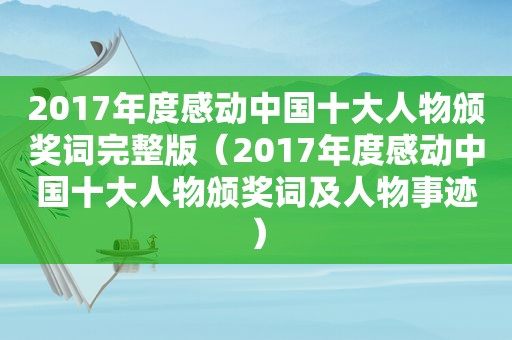 2017年度感动中国十大人物颁奖词完整版（2017年度感动中国十大人物颁奖词及人物事迹）