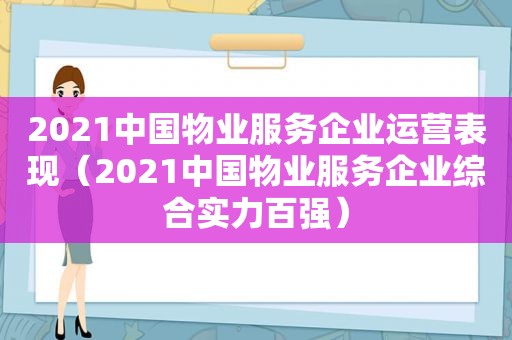 2021中国物业服务企业运营表现（2021中国物业服务企业综合实力百强）