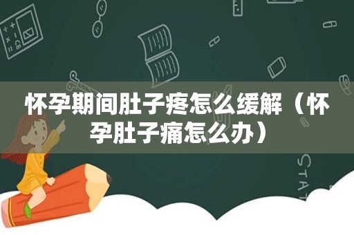 怀孕期间肚子疼怎么缓解（怀孕肚子痛怎么办）