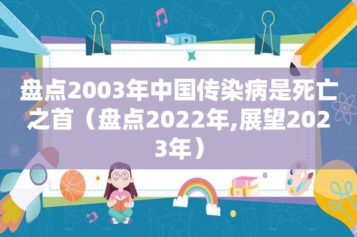 盘点2003年中国传染病是死亡之首（盘点2022年,展望2023年）