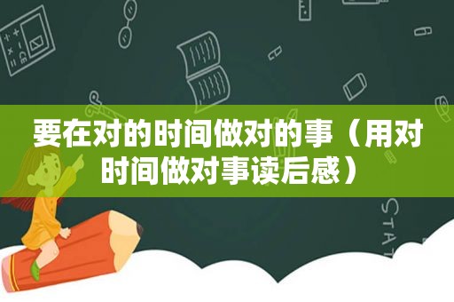 要在对的时间做对的事（用对时间做对事读后感）