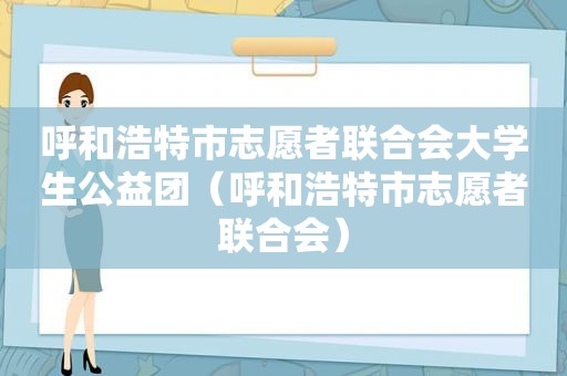 呼和浩特市志愿者联合会大学生公益团（呼和浩特市志愿者联合会）