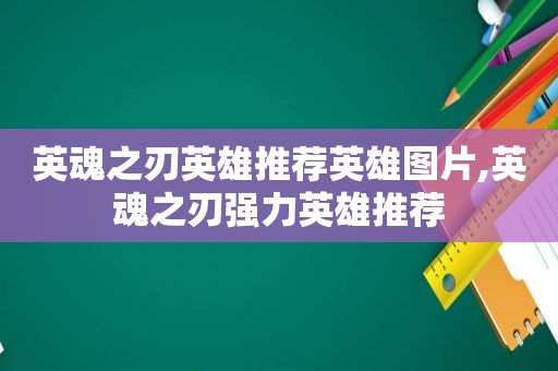 英魂之刃英雄推荐英雄图片,英魂之刃强力英雄推荐