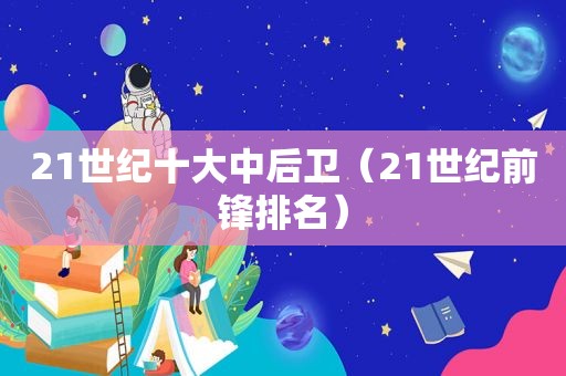 21世纪十大中后卫（21世纪前锋排名）