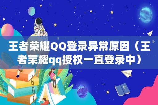 王者荣耀QQ登录异常原因（王者荣耀qq授权一直登录中）