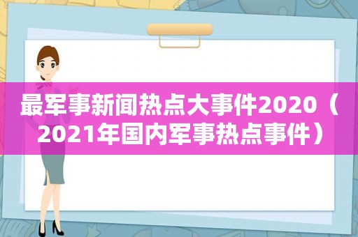 最军事新闻热点大事件2020（2021年国内军事热点事件）