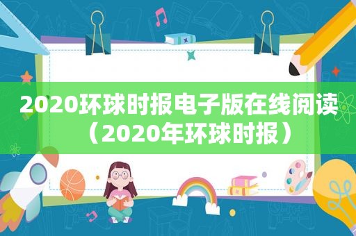 2020环球时报电子版在线阅读（2020年环球时报）