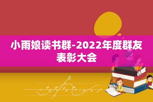 小雨娘读书群-2022年度群友表彰大会