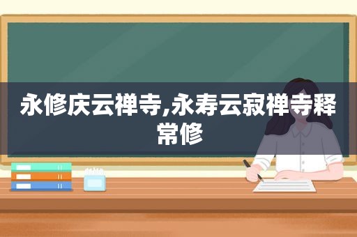 永修庆云禅寺,永寿云寂禅寺释常修