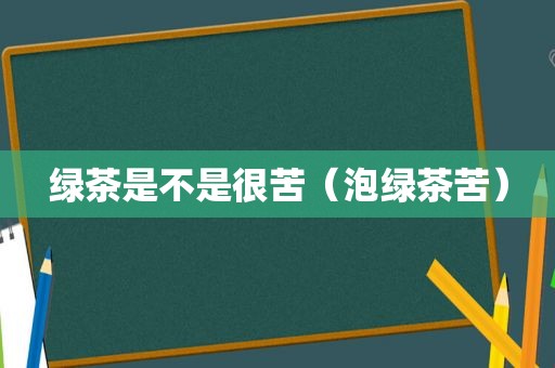 绿茶是不是很苦（泡绿茶苦）