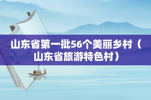 山东省第一批56个美丽乡村（山东省旅游特色村）