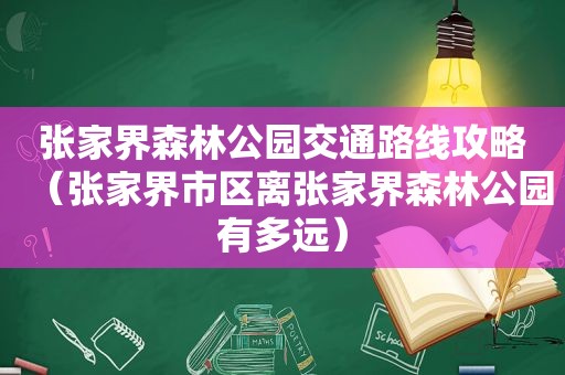 张家界森林公园交通路线攻略（张家界市区离张家界森林公园有多远）