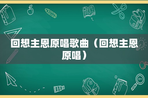 回想主恩原唱歌曲（回想主恩原唱）