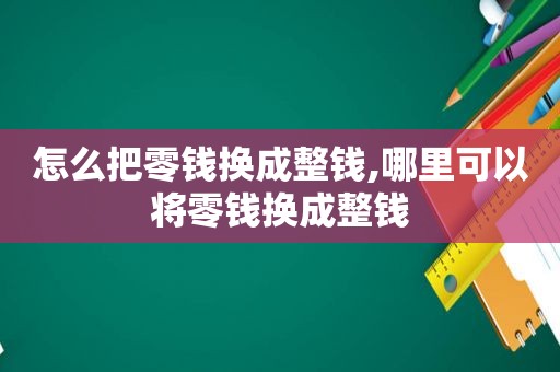 怎么把零钱换成整钱,哪里可以将零钱换成整钱