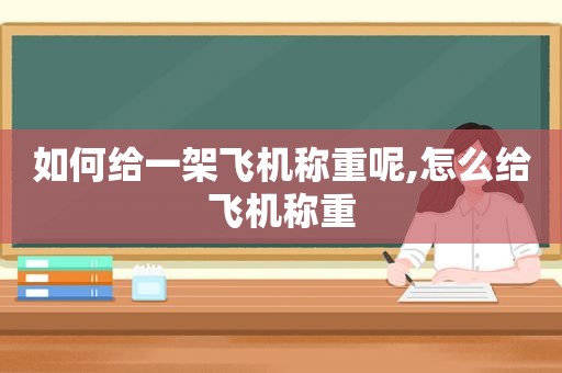 如何给一架飞机称重呢,怎么给飞机称重