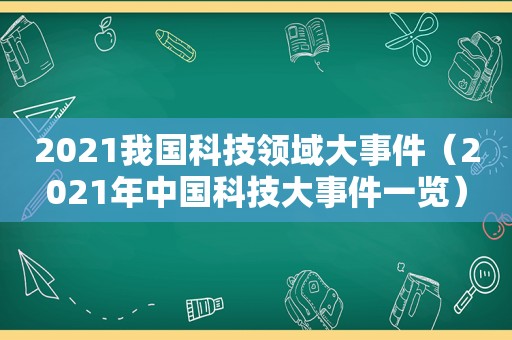 2021我国科技领域大事件（2021年中国科技大事件一览）