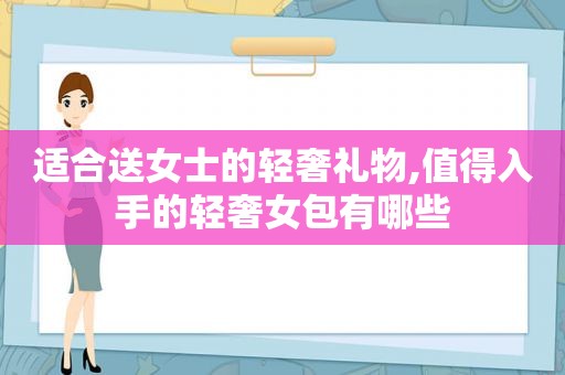 适合送女士的轻奢礼物,值得入手的轻奢女包有哪些