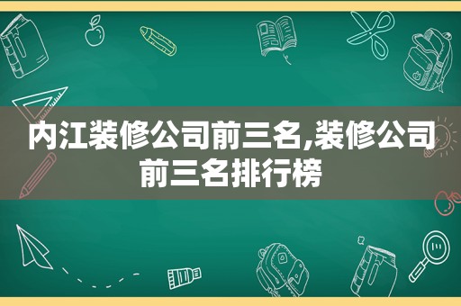 内江装修公司前三名,装修公司前三名排行榜