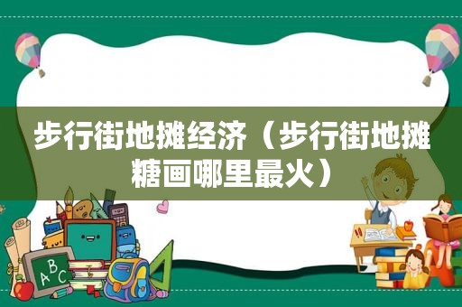 步行街地摊经济（步行街地摊糖画哪里最火）