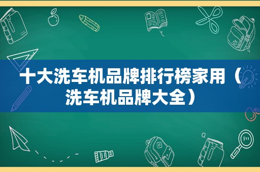 十大洗车机品牌排行榜家用（洗车机品牌大全）