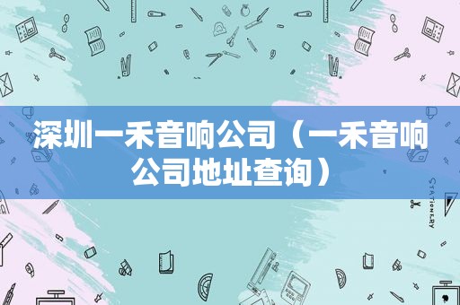 深圳一禾音响公司（一禾音响公司地址查询）