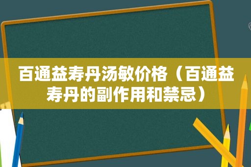 百通益寿丹汤敏价格（百通益寿丹的副作用和禁忌）