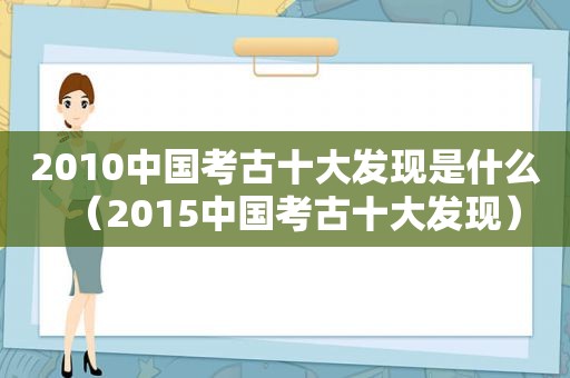 2010中国考古十大发现是什么（2015中国考古十大发现）