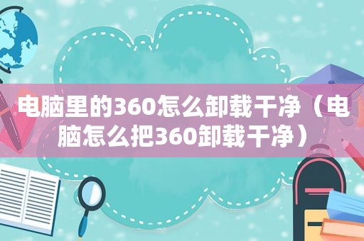 电脑里的360怎么卸载干净（电脑怎么把360卸载干净）