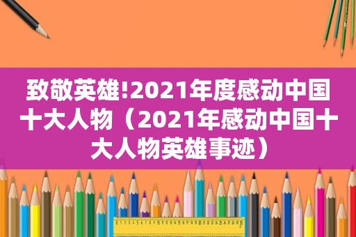 致敬英雄!2021年度感动中国十大人物（2021年感动中国十大人物英雄事迹）