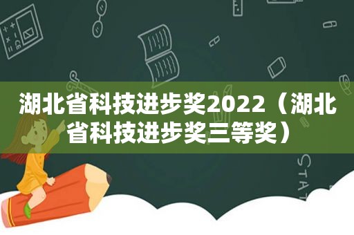 湖北省科技进步奖2022（湖北省科技进步奖三等奖）