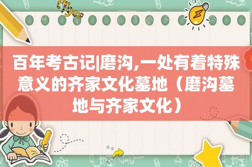 百年考古记|磨沟,一处有着特殊意义的齐家文化墓地（磨沟墓地与齐家文化）